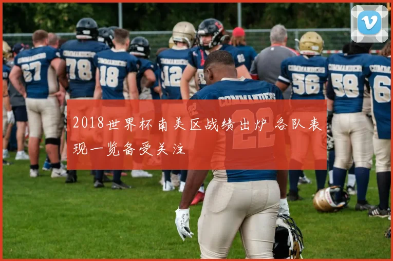 2018世界杯南美区战绩出炉 各队表现一览备受关注