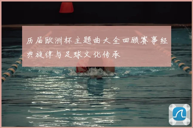 历届欧洲杯主题曲大全回顾赛事经典旋律与足球文化传承