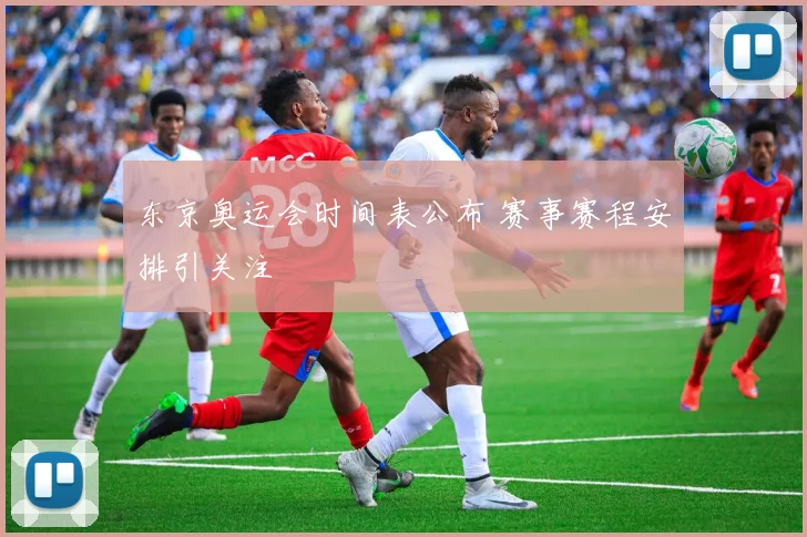 东京奥运会时间表公布 赛事赛程安排引关注