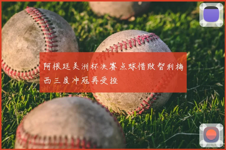 阿根廷美洲杯决赛点球惜败智利梅西三度冲冠再受挫