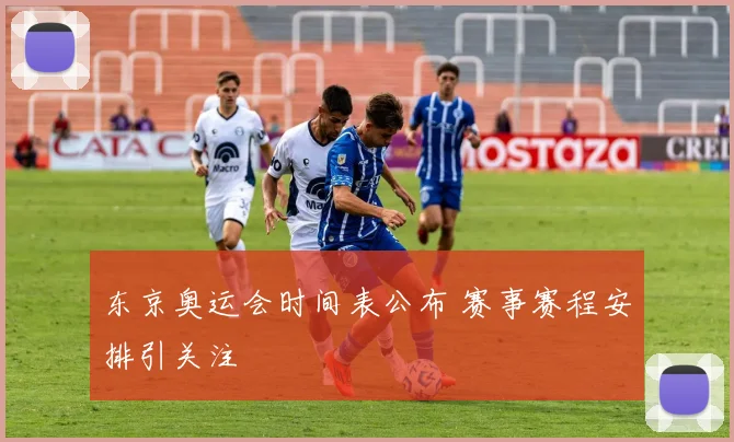 东京奥运会时间表公布 赛事赛程安排引关注