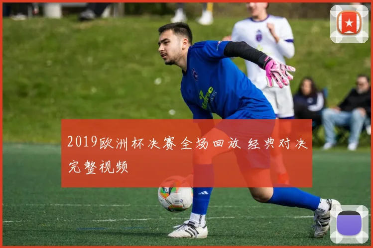 2019欧洲杯决赛全场回放 经典对决完整视频