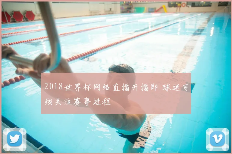 2018世界杯网络直播开播即 球迷可线关注赛事进程