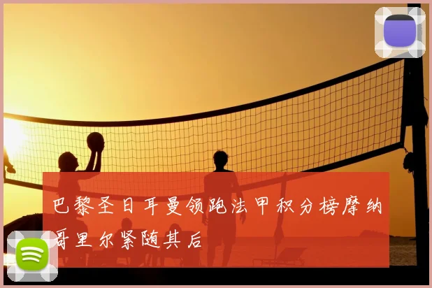 巴黎圣日耳曼领跑法甲积分榜摩纳哥里尔紧随其后