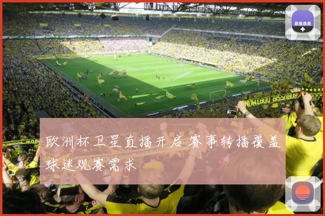 欧洲杯卫星直播开启 赛事转播覆盖球迷观赛需求