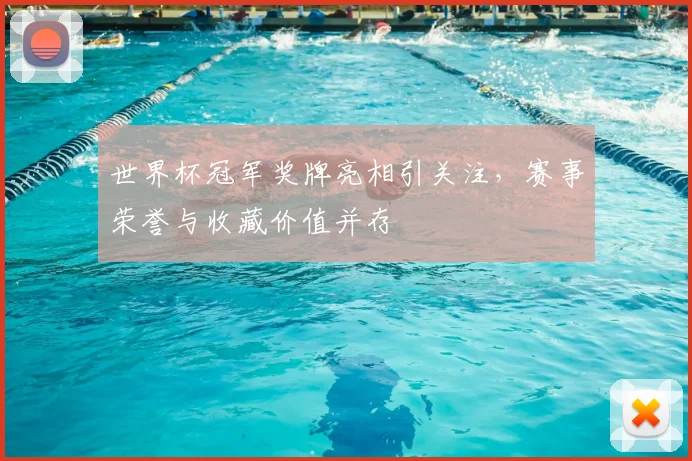 世界杯冠军奖牌亮相引关注，赛事荣誉与收藏价值并存