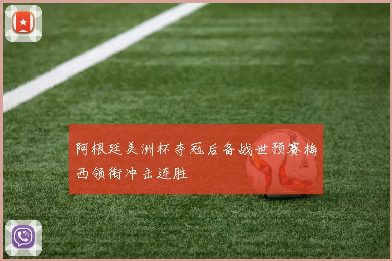 阿根廷美洲杯夺冠后备战世预赛梅西领衔冲击连胜
