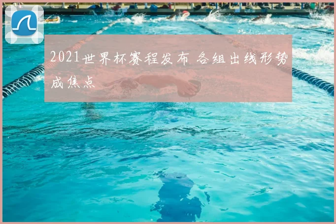 2021世界杯赛程发布 各组出线形势成焦点