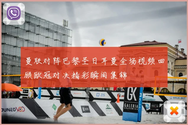 曼联对阵巴黎圣日耳曼全场视频回顾欧冠对决精彩瞬间集锦
