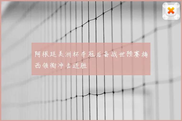 阿根廷美洲杯夺冠后备战世预赛梅西领衔冲击连胜
