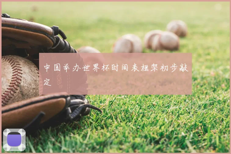 中国举办世界杯时间表框架初步敲定