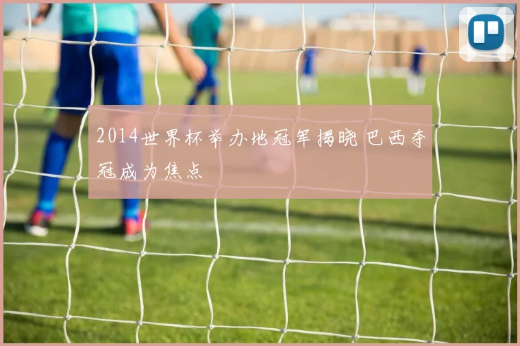 2014世界杯举办地冠军揭晓 巴西夺冠成为焦点