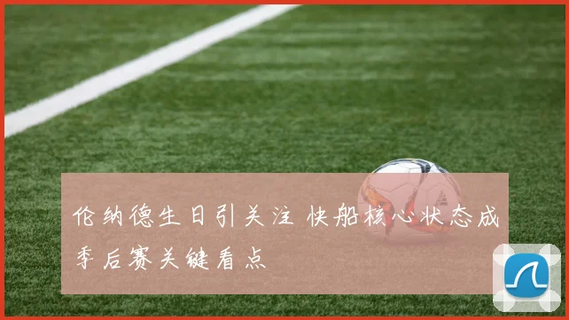 伦纳德生日引关注 快船核心状态成季后赛关键看点