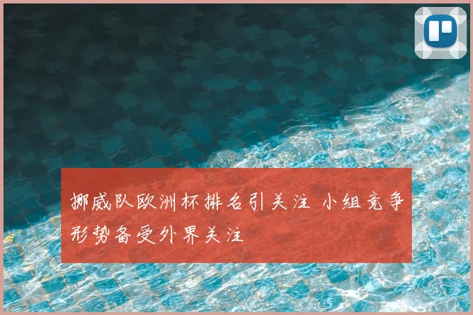 挪威队欧洲杯排名引关注 小组竞争形势备受外界关注