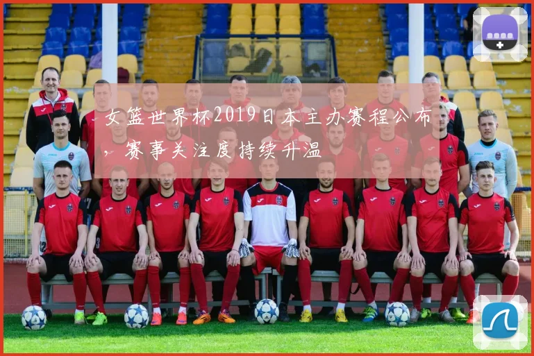 女篮世界杯2019日本主办赛程公布,赛事关注度持续升温