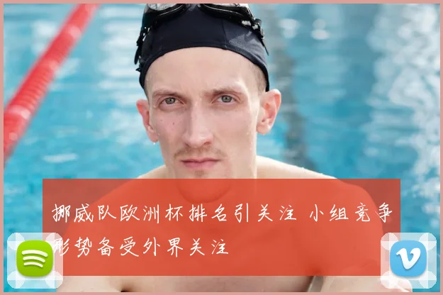 挪威队欧洲杯排名引关注 小组竞争形势备受外界关注