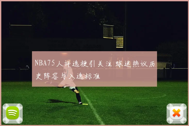 NBA75人评选梗引关注 球迷热议历史阵容与入选标准