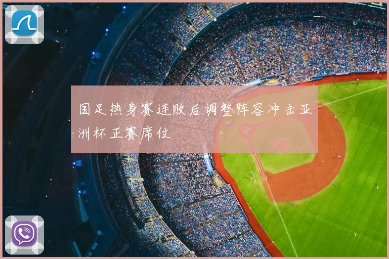 国足热身赛连败后调整阵容冲击亚洲杯正赛席位