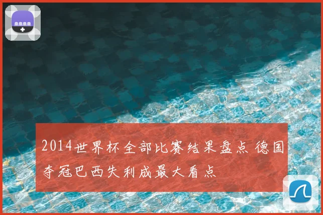 2014世界杯全部比赛结果盘点 德国夺冠巴西失利成最大看点