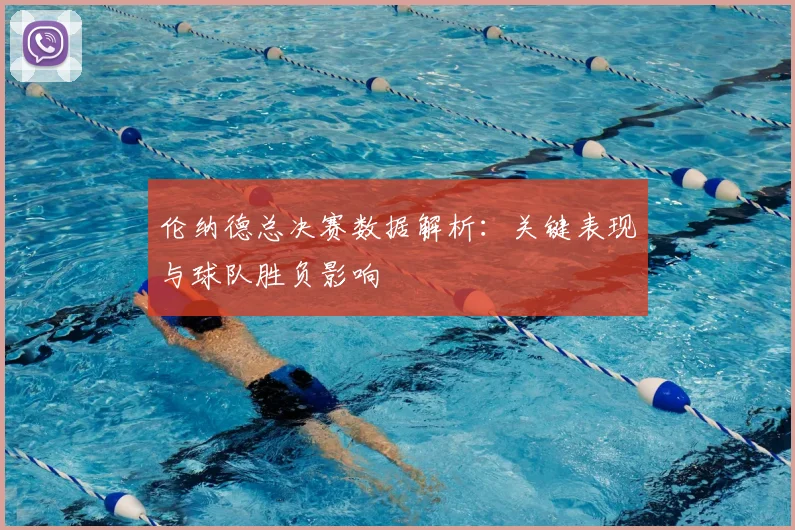 伦纳德总决赛数据解析：关键表现与球队胜负影响