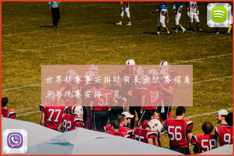 世界杯赛事安排时间表出炉 赛程看点与观赛安排一览