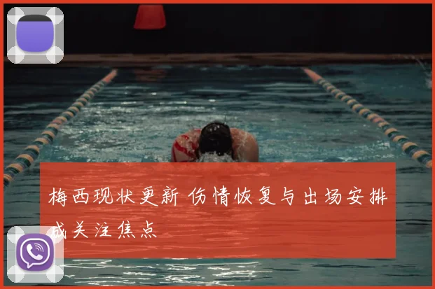 梅西现状更新 伤情恢复与出场安排成关注焦点