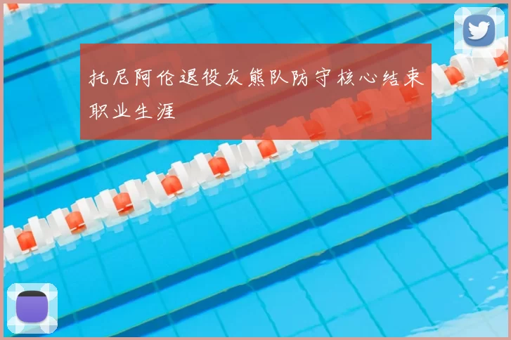 托尼阿伦退役灰熊队防守核心结束职业生涯