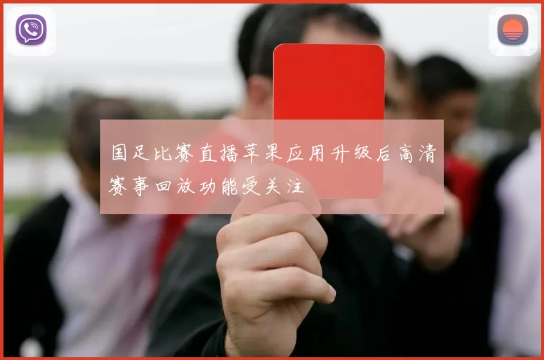 国足比赛直播苹果应用升级后高清赛事回放功能受关注