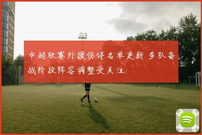 中超联赛外援伤停名单更新 多队备战阶段阵容调整受关注