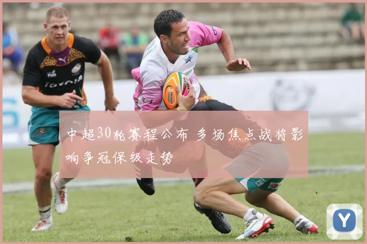 中超30轮赛程公布 多场焦点战将影响争冠保级走势
