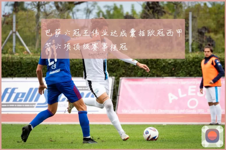 巴萨六冠王伟业达成囊括欧冠西甲等六项顶级赛事桂冠