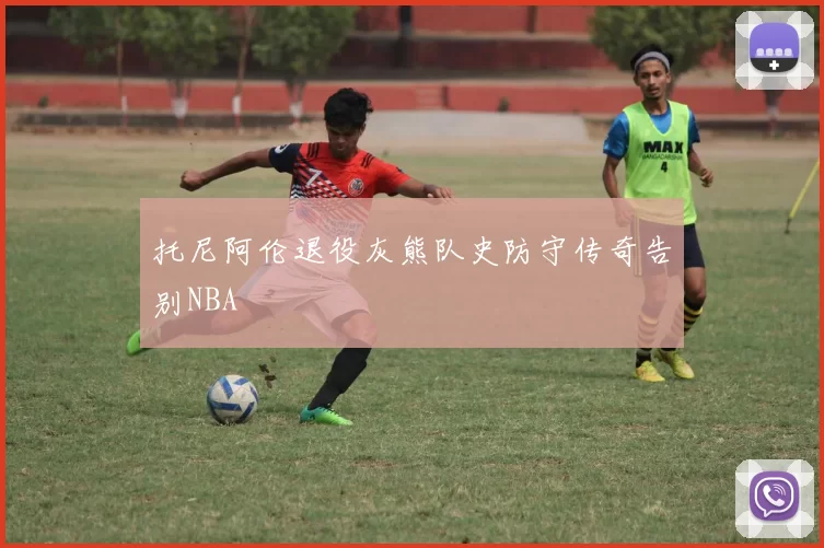 托尼阿伦退役灰熊队史防守传奇告别NBA