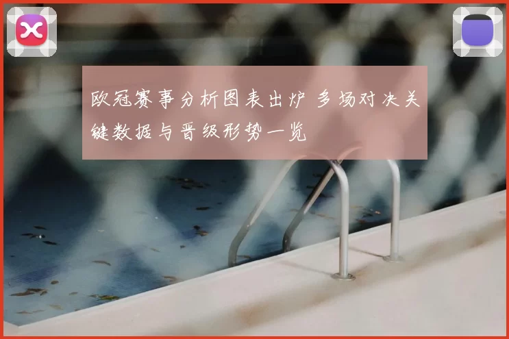 欧冠赛事分析图表出炉 多场对决关键数据与晋级形势一览