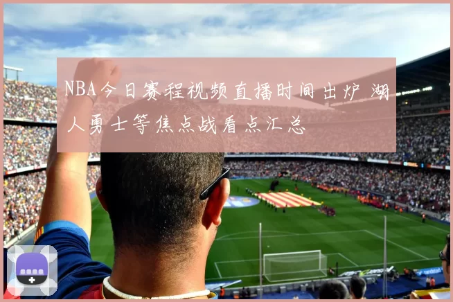 NBA今日赛程视频直播时间出炉 湖人勇士等焦点战看点汇总