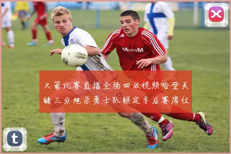 火箭比赛直播全场回放视频哈登关键三分绝杀勇士队锁定季后赛席位