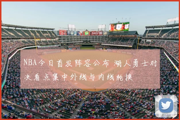 NBA今日首发阵容公布 湖人勇士对决看点集中外线与内线轮换