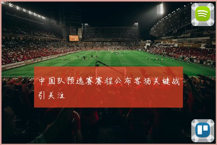 中国队预选赛赛程公布客场关键战引关注