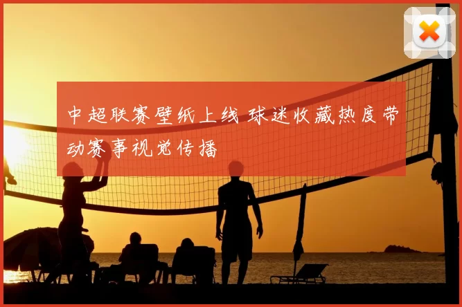 中超联赛壁纸上线 球迷收藏热度带动赛事视觉传播