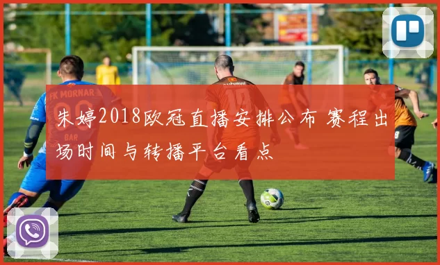 朱婷2018欧冠直播安排公布 赛程出场时间与转播平台看点
