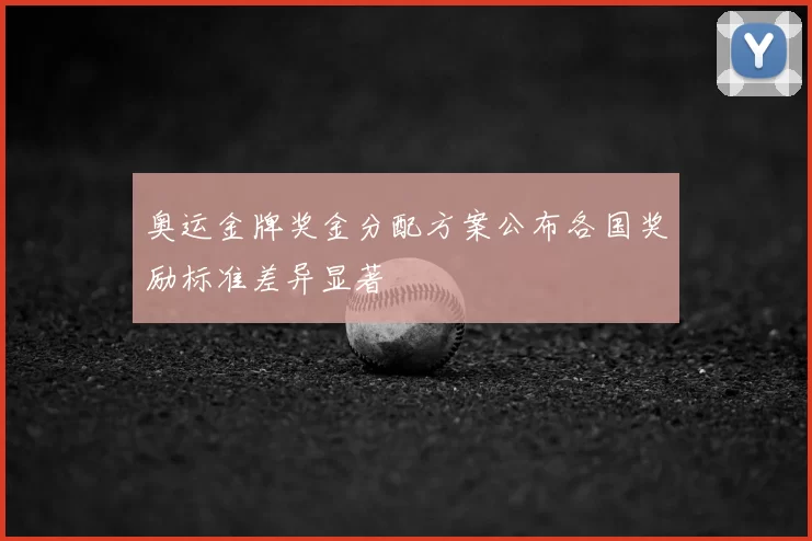 奥运金牌奖金分配方案公布各国奖励标准差异显著