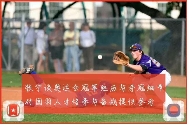 张宁谈奥运会冠军经历与夺冠细节对国羽人才培养与备战提供参考