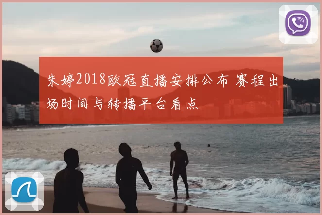 朱婷2018欧冠直播安排公布 赛程出场时间与转播平台看点