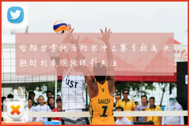 哈维尔索托马约尔冲击赛季新高 决胜时刻表现抢眼引关注