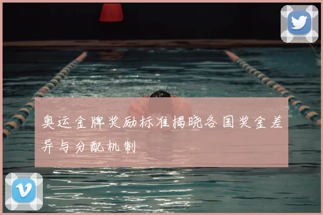 奥运金牌奖励标准揭晓各国奖金差异与分配机制