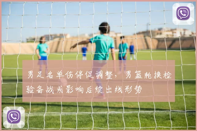 男足名单伤停促调整，男篮轮换检验备战或影响后续出线形势