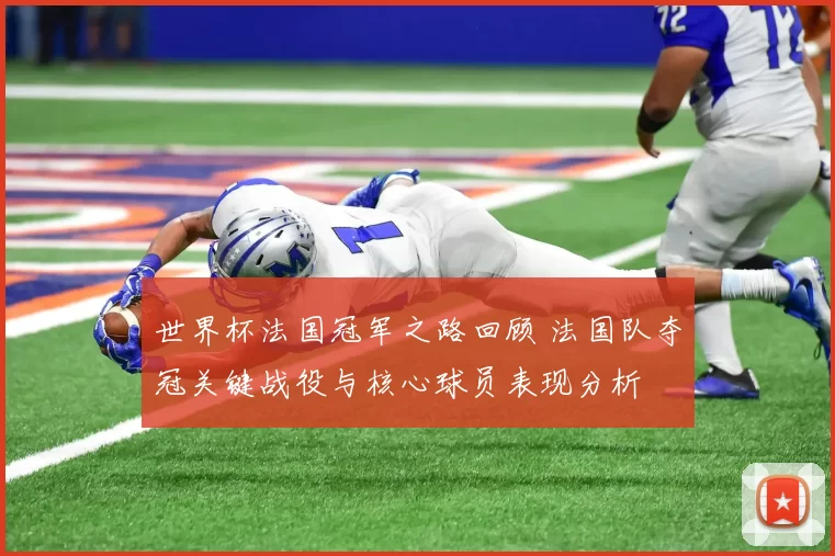 世界杯法国冠军之路回顾 法国队夺冠关键战役与核心球员表现分析