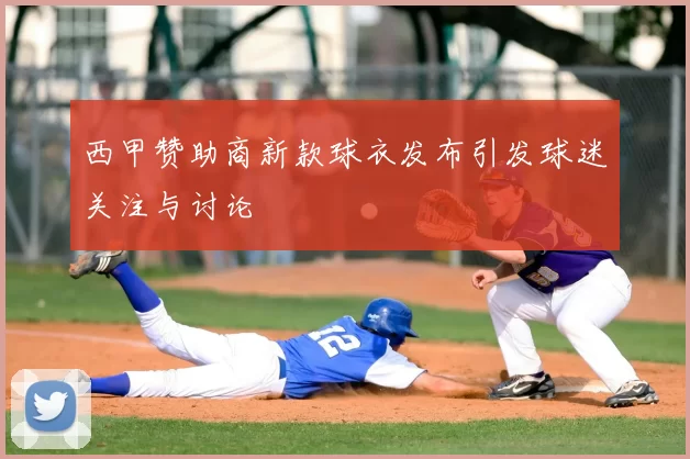 西甲赞助商新款球衣发布引发球迷关注与讨论