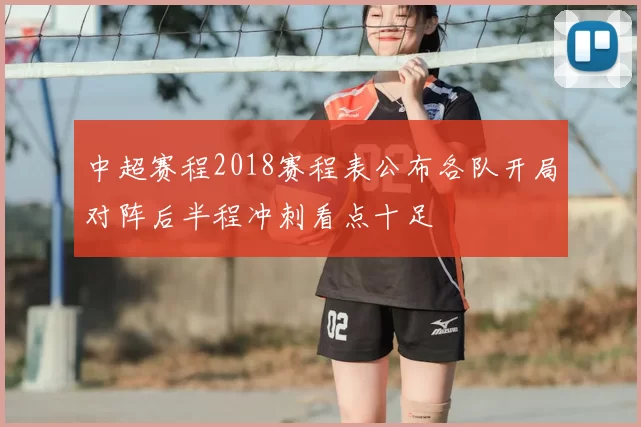 中超赛程2018赛程表公布各队开局对阵后半程冲刺看点十足