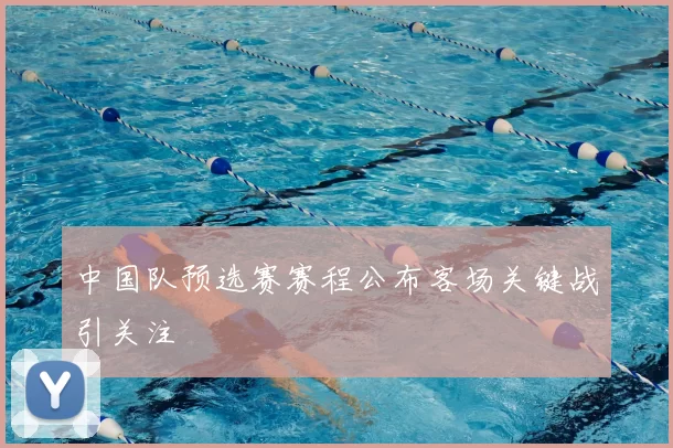 中国队预选赛赛程公布客场关键战引关注