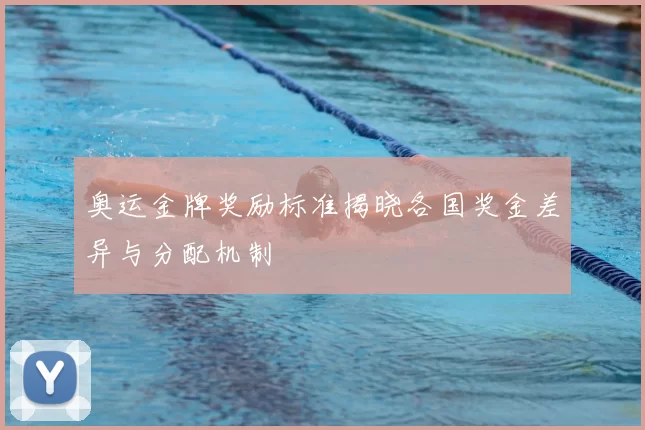 奥运金牌奖励标准揭晓各国奖金差异与分配机制
